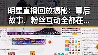明星直播回放揭秘：幕后故事、粉丝互动全都在这里！✨