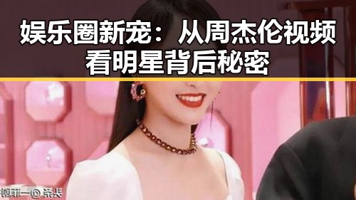 娱乐圈新宠：从周杰伦视频看明星背后秘密