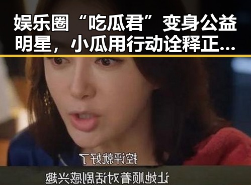 娱乐圈“吃瓜君”变身公益明星,小瓜用行动诠释正能量