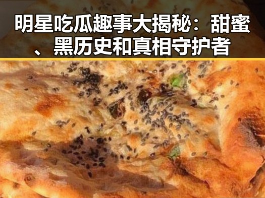 明星吃瓜趣事大揭秘：甜蜜、黑历史和真相守护者