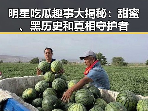明星吃瓜趣事大揭秘：甜蜜、黑历史和真相守护者