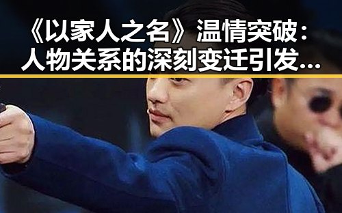 《以家人之名》温情突破：人物关系的深刻变迁引发热议