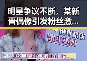 明星争议不断,某新晋偶像引发粉丝激烈讨论