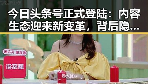 今日头条号正式登陆：内容生态迎来新变革，背后隐藏的深层影响