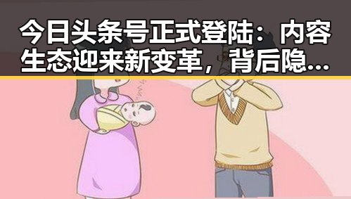 今日头条号正式登陆：内容生态迎来新变革，背后隐藏的深层影响