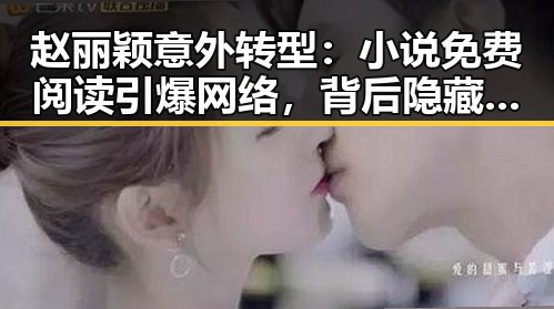 赵丽颖意外转型：小说免费阅读引爆网络，背后隐藏的多面才华与深意