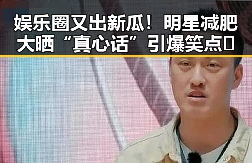娱乐圈又出新瓜！明星减肥大晒“真心话”引爆笑点😂