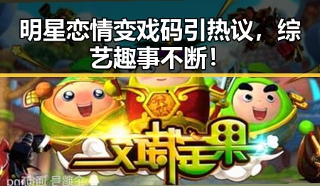 明星恋情变戏码引热议，综艺趣事不断！