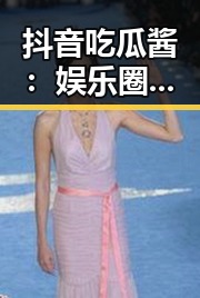 抖音吃瓜酱：娱乐圈“秘密花园”里的趣味探秘