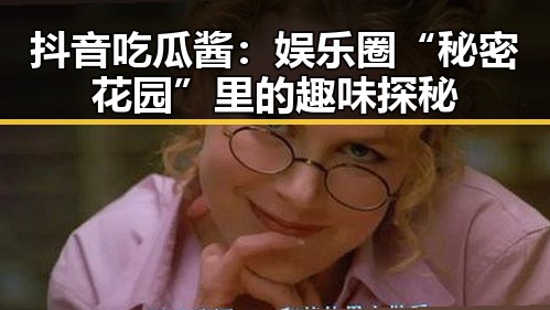 抖音吃瓜酱：娱乐圈“秘密花园”里的趣味探秘