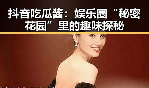 抖音吃瓜酱：娱乐圈“秘密花园”里的趣味探秘